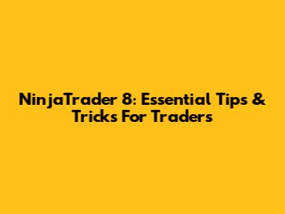NinjaTrader 8: Essential Tips & Tricks For Traders