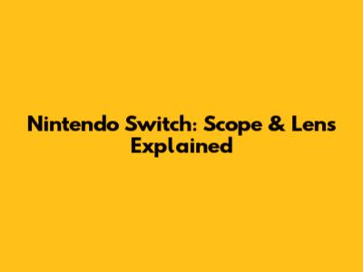 Nintendo Switch: Scope & Lens Explained