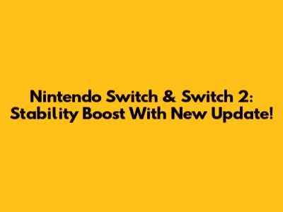 Nintendo Switch & Switch 2: Stability Boost With New Update!