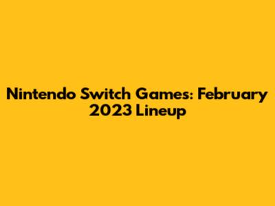 Nintendo Switch Games: February 2023 Lineup