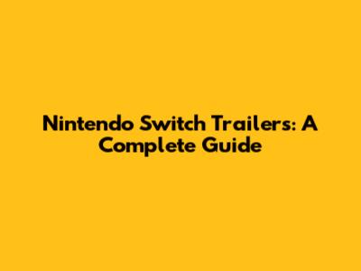 Nintendo Switch Trailers: A Complete Guide