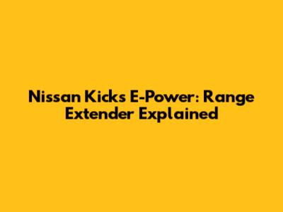 Nissan Kicks E-Power: Range Extender Explained