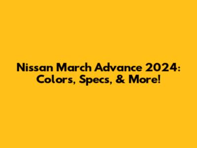 Nissan March Advance 2024: Colors, Specs, & More!