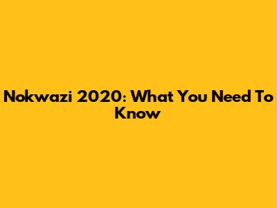 Nokwazi 2020: What You Need To Know