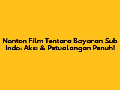 Nonton Film Tentara Bayaran Sub Indo: Aksi & Petualangan Penuh!