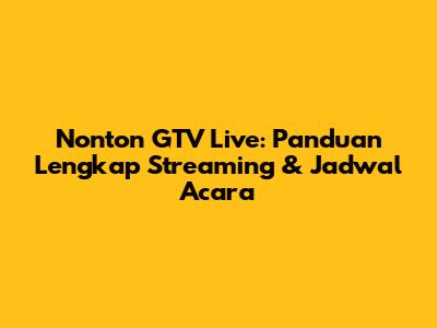 Nonton GTV Live: Panduan Lengkap Streaming & Jadwal Acara