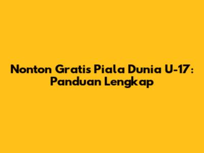 Nonton Gratis Piala Dunia U-17: Panduan Lengkap