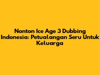 Nonton Ice Age 3 Dubbing Indonesia: Petualangan Seru Untuk Keluarga