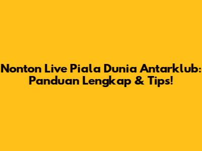 Nonton Live Piala Dunia Antarklub: Panduan Lengkap & Tips!