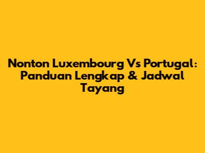 Nonton Luxembourg Vs Portugal: Panduan Lengkap & Jadwal Tayang