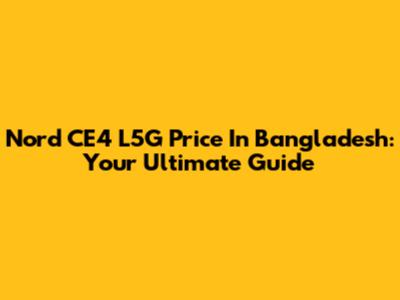 Nord CE4 L5G Price In Bangladesh: Your Ultimate Guide