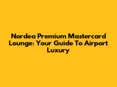 Nordea Premium Mastercard Lounge: Your Guide To Airport Luxury