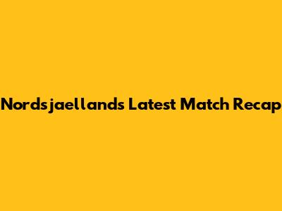 Nordsjaelland's Latest Match Recap