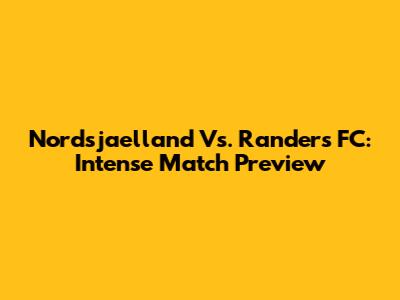 Nordsjaelland Vs. Randers FC: Intense Match Preview