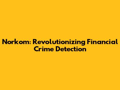 Norkom: Revolutionizing Financial Crime Detection