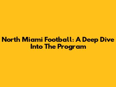 North Miami Football: A Deep Dive Into The Program