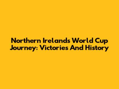 Northern Ireland's World Cup Journey: Victories And History
