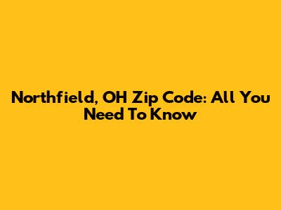 Northfield, OH Zip Code: All You Need To Know