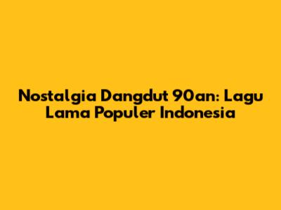 Nostalgia Dangdut 90an: Lagu Lama Populer Indonesia