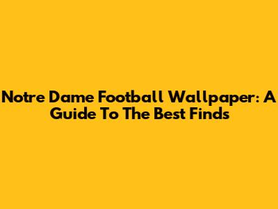Notre Dame Football Wallpaper: A Guide To The Best Finds