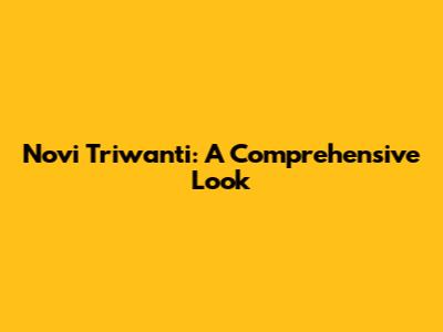 Novi Triwanti: A Comprehensive Look