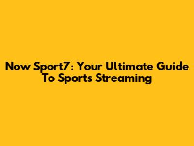 Now Sport7: Your Ultimate Guide To Sports Streaming