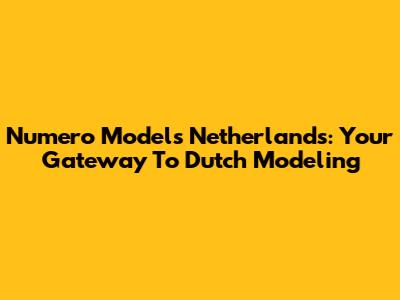 Numero Models Netherlands: Your Gateway To Dutch Modeling