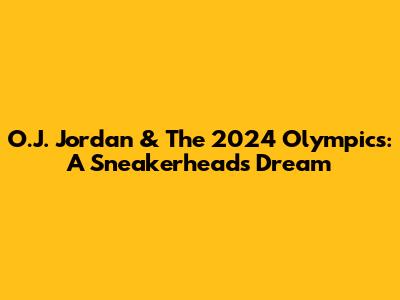 O.J. Jordan & The 2024 Olympics: A Sneakerhead's Dream
