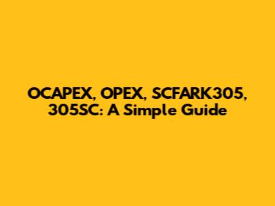 OCAPEX, OPEX, SCFARK305, 305SC: A Simple Guide