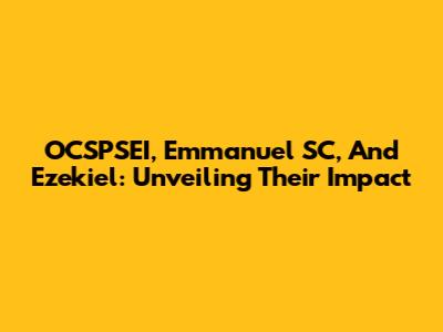 OCSPSEI, Emmanuel SC, And Ezekiel: Unveiling Their Impact