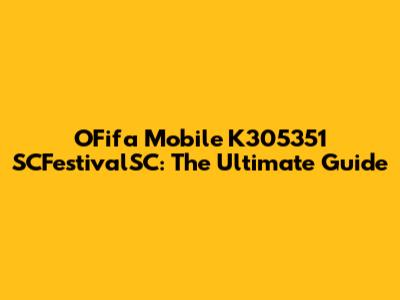 OFifa Mobile K305351 SCFestivalSC: The Ultimate Guide