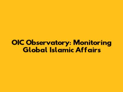 OIC Observatory: Monitoring Global Islamic Affairs