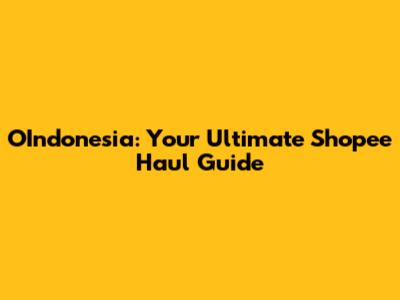 OIndonesia: Your Ultimate Shopee Haul Guide