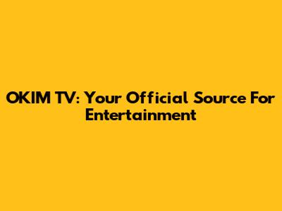 OKIM TV: Your Official Source For Entertainment