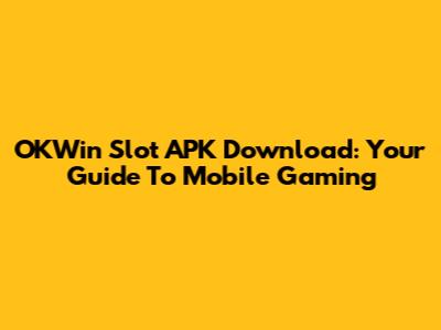 OKWin Slot APK Download: Your Guide To Mobile Gaming