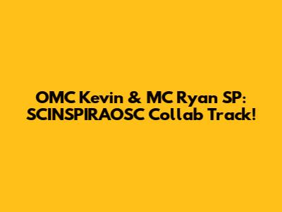 OMC Kevin & MC Ryan SP: SCINSPIRAOSC Collab Track!