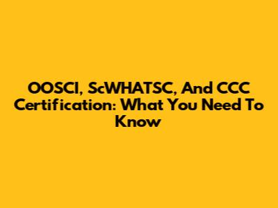 OOSCI, ScWHATSC, And CCC Certification: What You Need To Know