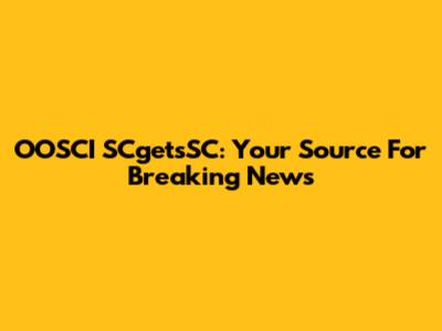 OOSCI SCgetsSC: Your Source For Breaking News