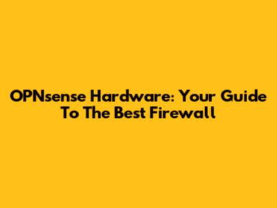OPNsense Hardware: Your Guide To The Best Firewall