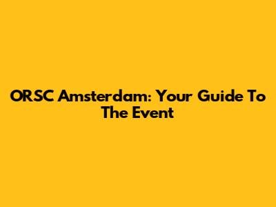 ORSC Amsterdam: Your Guide To The Event