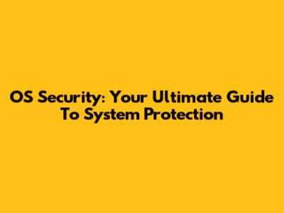 OS Security: Your Ultimate Guide To System Protection