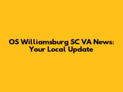 OS Williamsburg SC VA News: Your Local Update