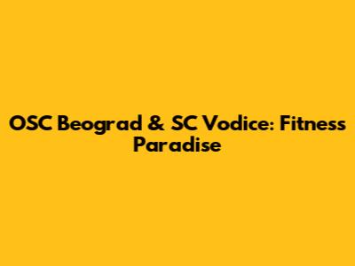 OSC Beograd & SC Vodice: Fitness Paradise