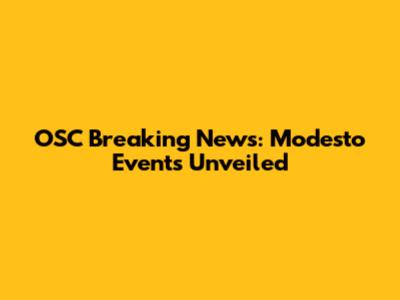 OSC Breaking News: Modesto Events Unveiled