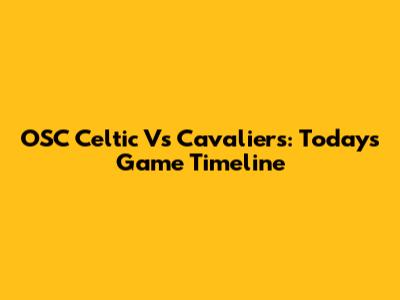 OSC Celtic Vs Cavaliers: Today's Game Timeline