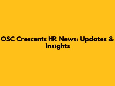 OSC Crescents HR News: Updates & Insights