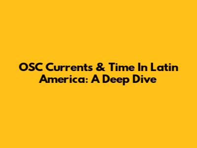 OSC Currents & Time In Latin America: A Deep Dive