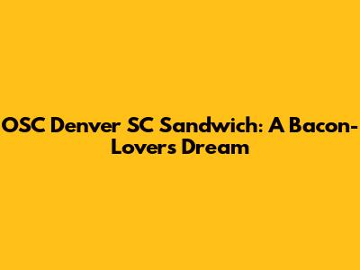 OSC Denver SC Sandwich: A Bacon-Lover's Dream