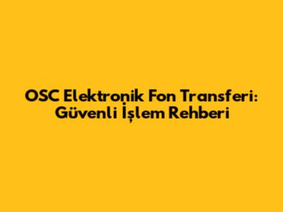 OSC Elektronik Fon Transferi: Güvenli İşlem Rehberi