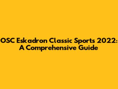 OSC Eskadron Classic Sports 2022: A Comprehensive Guide